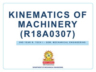 DEPARTMENT OF MECHANICAL ENGINEERING
2 N D Y E A R B . T E C H I - S E M , M E C H A N I C A L E N G I N E E R I N G
KINEMATICS OF
MACHINERY
(R18A0307)
 