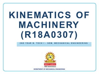 KINEMATICS OF
MACHINERY
(R18A0307)
DEPARTMENT OF MECHANICAL ENGINEERING
2 N D Y E A R B . T E C H I - S E M , M E C H A N I C A L E N G I N E E R I N G
 