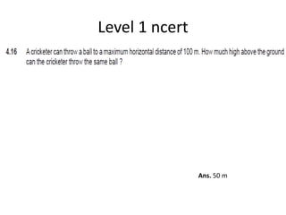 Level 1 ncert
Ans. 50 m
 