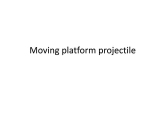 Moving platform projectile
 