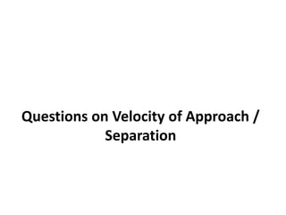 Questions on Velocity of Approach /
Separation
 