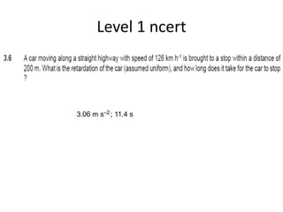 Level 1 ncert
3.06 m s–2 ; 11.4 s
 