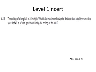 Level 1 ncert
Ans. 150.5 m
 