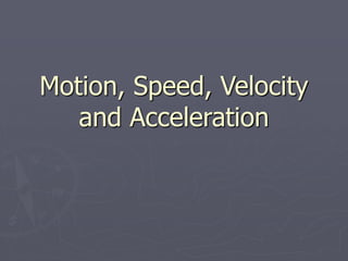 Motion, Speed, Velocity
and Acceleration
 