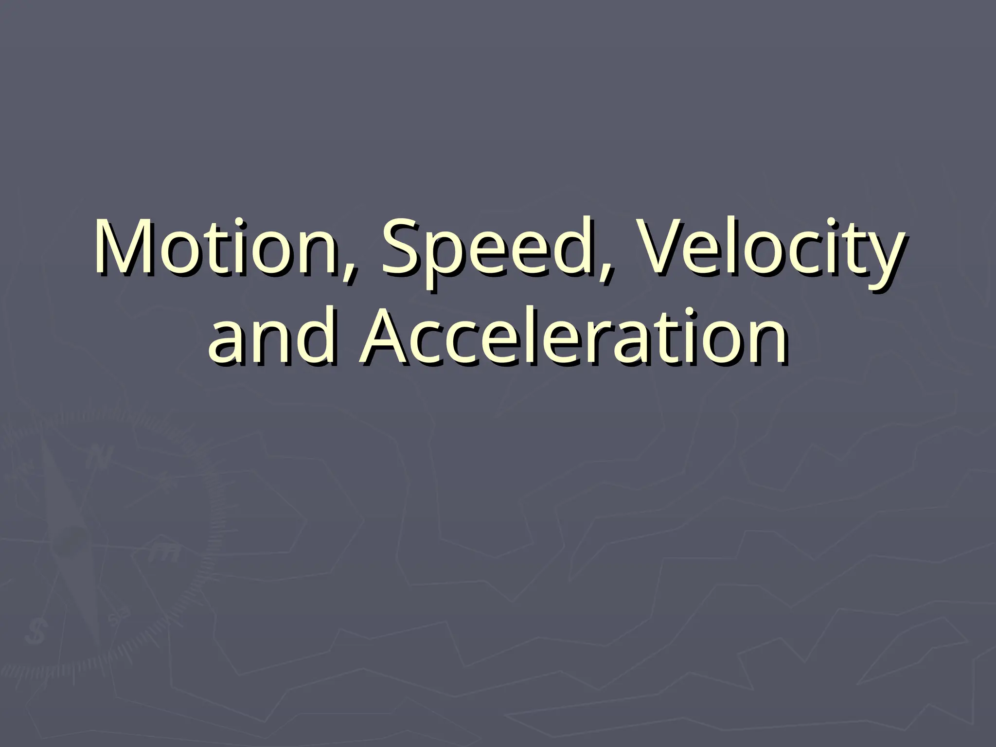 Motion, Speed, Velocity
Motion, Speed, Velocity
and Acceleration
and Acceleration
 