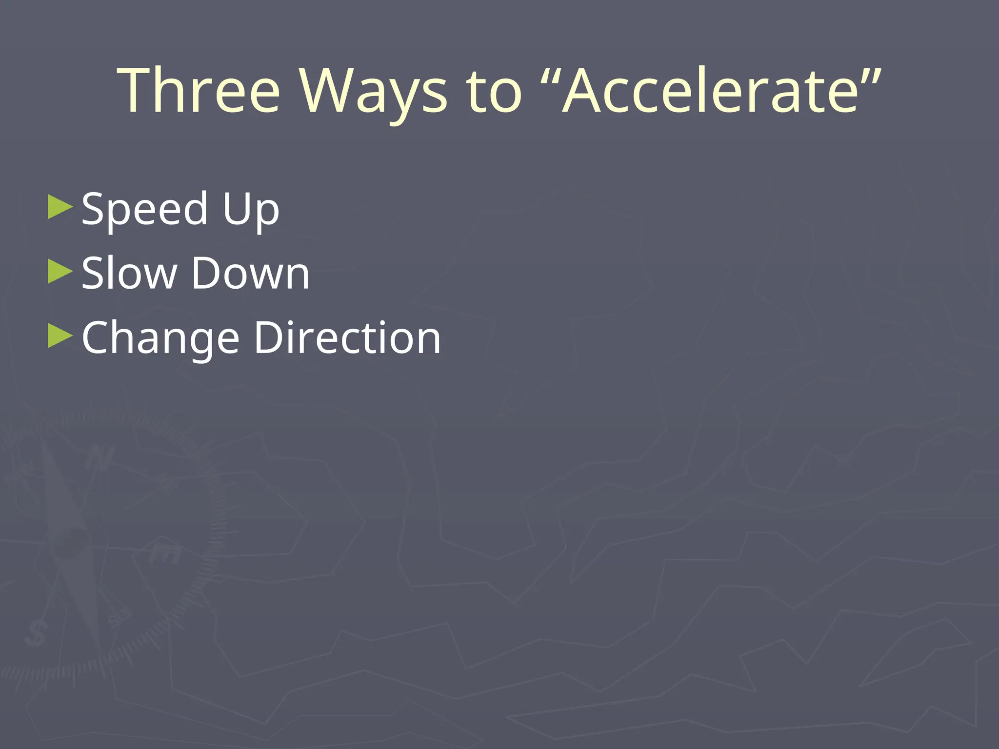 Three Ways to “Accelerate”
►Speed Up
►Slow Down
►Change Direction
 