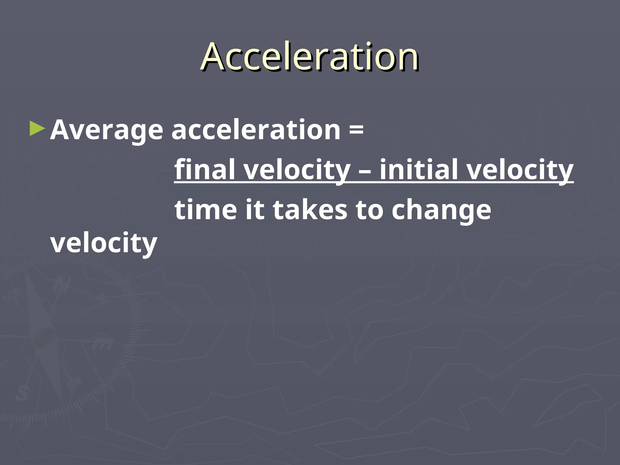 Acceleration
Acceleration
►Average acceleration =
final velocity – initial velocity
time it takes to change
velocity
 