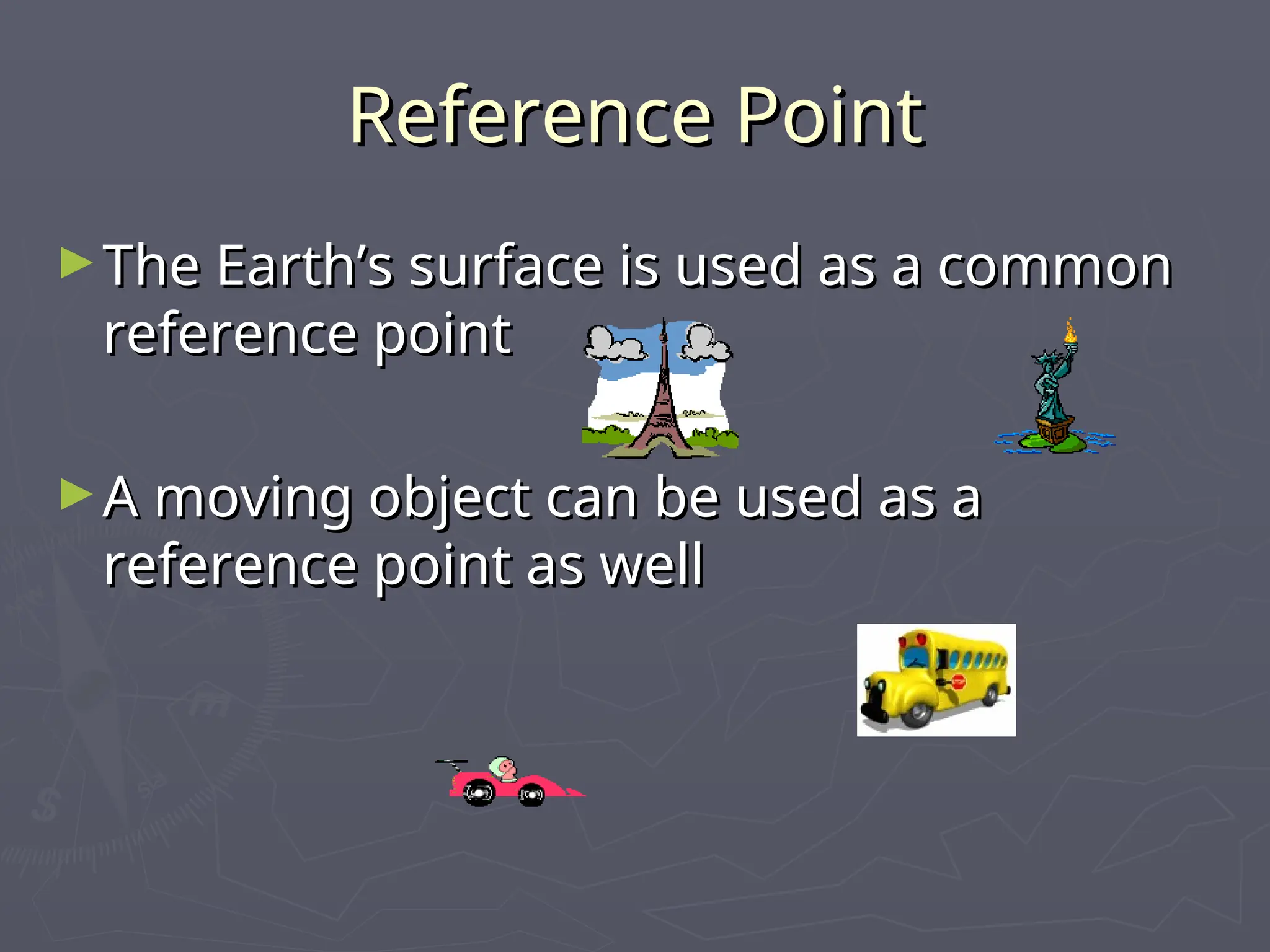 Reference Point
Reference Point
►The Earth’s surface is used as a common
The Earth’s surface is used as a common
reference point
reference point
►A moving object can be used as a
A moving object can be used as a
reference point as well
reference point as well
 