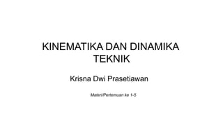 KINEMATIKA DAN DINAMIKA
TEKNIK
Krisna Dwi Prasetiawan
Materi/Pertemuan ke 1-5
 