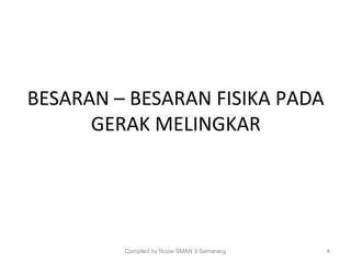 BESARAN – BESARAN FISIKA PADA
GERAK MELINGKAR
Compiled by Rozie SMAN 3 Semarang 4
 