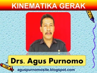 KINEMATIKA GERAK
Drs. Agus Purnomo
aguspurnomosite.blogspot.com
 