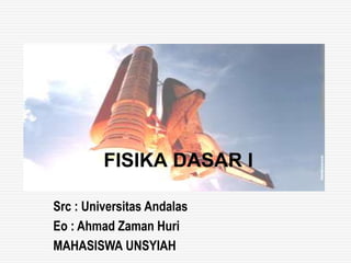 FISIKA DASAR I 
Src : Universitas Andalas 
Eo : Ahmad Zaman Huri 
MAHASISWA UNSYIAH 
 