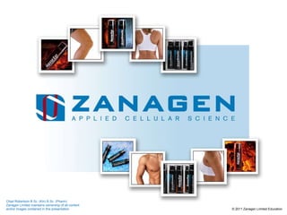 © 2011 Zanagen Limited  Education Chad Robertson B.Sc. (Kin) B.Sc. (Pharm) Zanagen Limited maintains ownership of all content and/or images contained in this presentation 