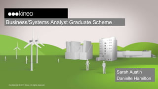 Business/Systems Analyst Graduate Scheme
Confidential © 2013 Kineo. All rights reserved.
Sarah Austin
Danielle Hamilton
 