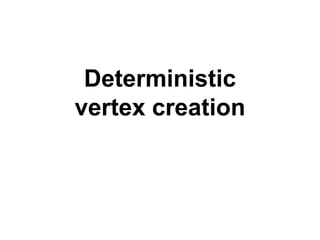 Deterministic
vertex creation
 