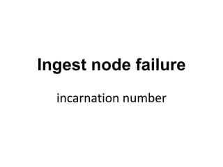 Ingest node failure
  incarnation number
 
