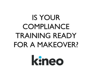IS YOUR
COMPLIANCE
TRAINING READY
FOR A MAKEOVER?
 