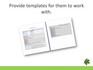 Provide templates for them to work with.<br />