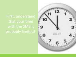 First, understand that your time with the SME is probably limited!	<br />