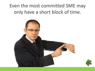 Even the most committed SME may only have a short block of time.<br />