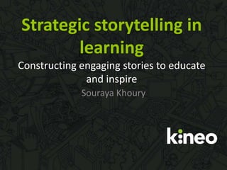 Strategic storytelling in
learning
Constructing engaging stories to educate
and inspire
Souraya Khoury
 