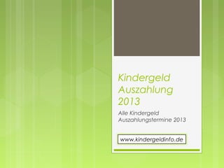 Kindergeld
Auszahlung
2013
Alle Kindergeld
Auszahlungstermine 2013


www.kindergeldinfo.de
 
