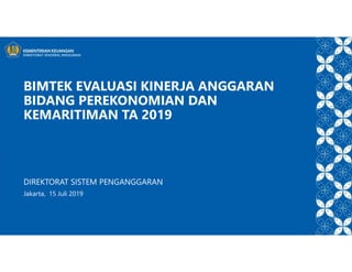 BIMTEK EVALUASI KINERJA ANGGARAN
BIDANG PEREKONOMIAN DAN
KEMARITIMAN TA 2019
DIREKTORAT SISTEM PENGANGGARAN
Jakarta, 15 Juli 2019
 