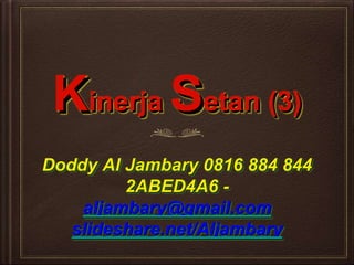 Kinerja Setan (3)
Doddy Al Jambary 0816 884 844
2ABED4A6 -
aljambary@gmail.com
slideshare.net/Aljambary
 