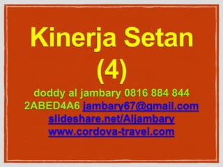 Kinerja Setan
(4)
doddy al jambary 0816 884 844
2ABED4A6 jambary67@gmail.com
slideshare.net/Aljambary
www.cordova-travel.com
 