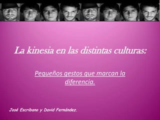 La kinesia en las distintas culturas:
Pequeños gestos que marcan la
diferencia.
José Escribano y David Fernández.
 