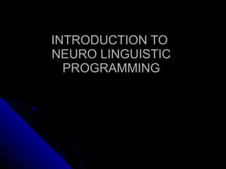 INTRODUCTION TO  NEURO LINGUISTIC PROGRAMMING 