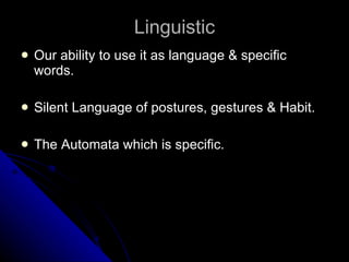 Linguistic Our ability to use it as language & specific words. Silent Language of postures, gestures & Habit. The Automata which is specific. 
