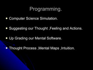 Programming.   Computer Science Simulation. Suggesting our Thought ,Feeling and Actions. Up Grading our Mental Software. Thought Process ,Mental Maps ,Intuition. 