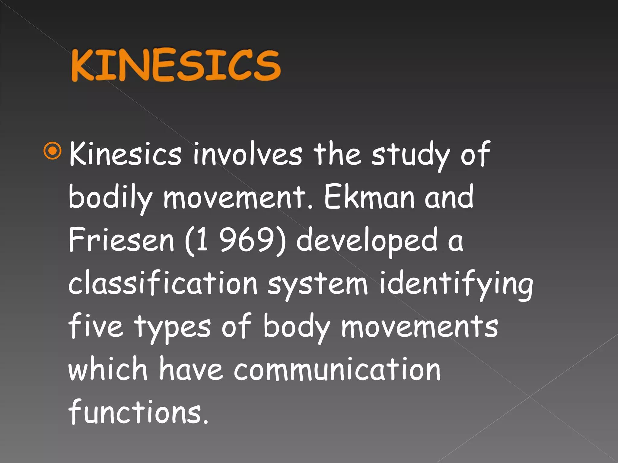 Kinesics involves the study of bodily movement. Ekman and Friesen (1 969) developed a classification system identifying five types of body movements which have communication functions.  