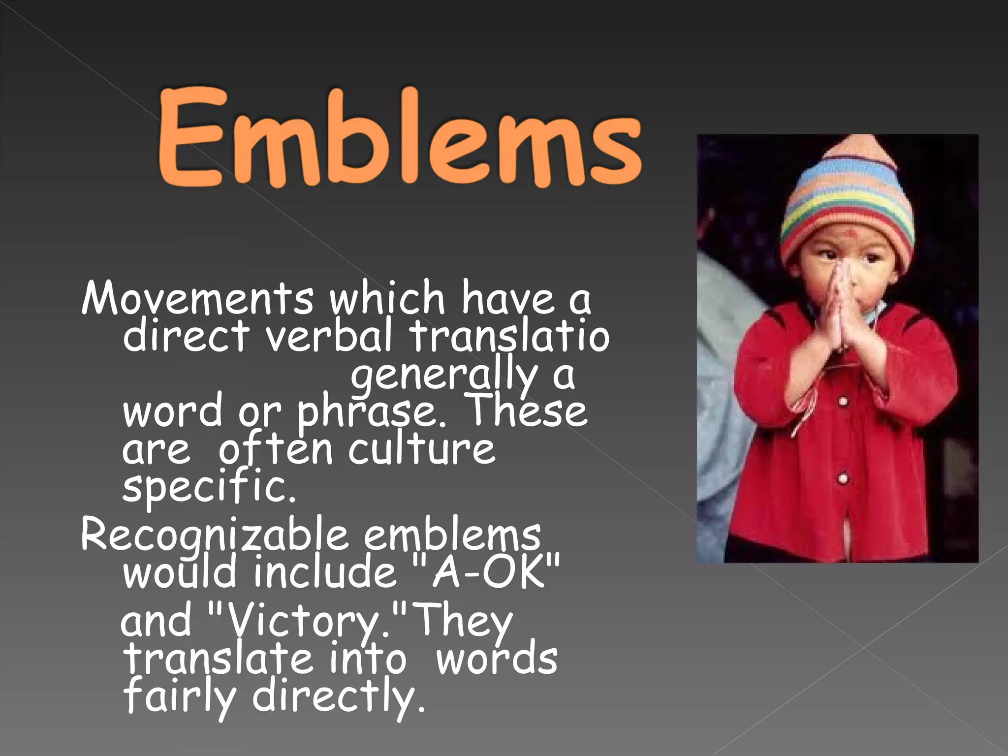 Movements which have a direct verbal translatio  generally a word or phrase. These are  often culture specific.  Recognizable emblems would include "A-OK"  and "Victory."They translate into  words fairly directly. 
