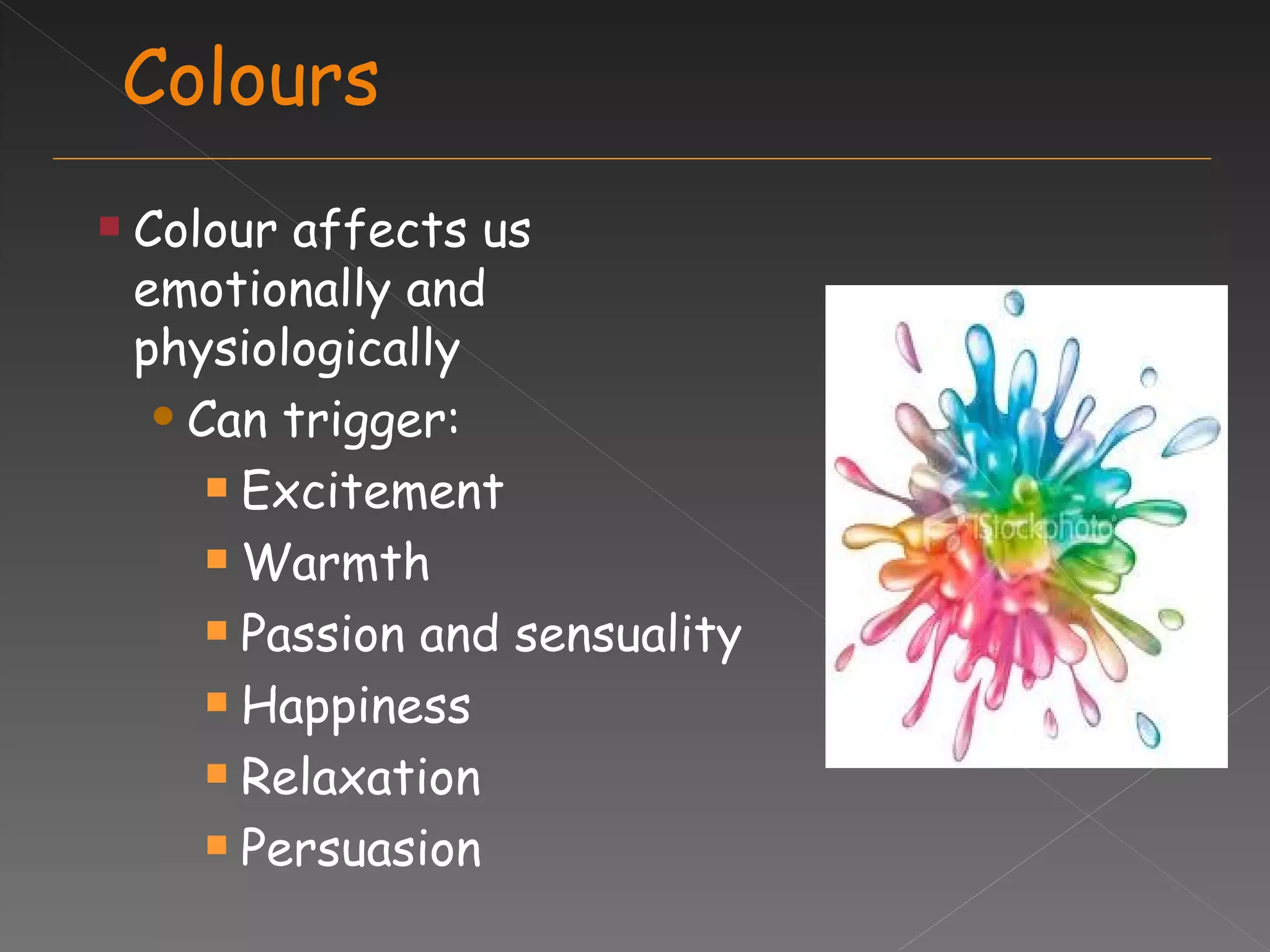 Colours Colour affects us emotionally and physiologically Can trigger: Excitement Warmth Passion and sensuality Happiness Relaxation Persuasion 