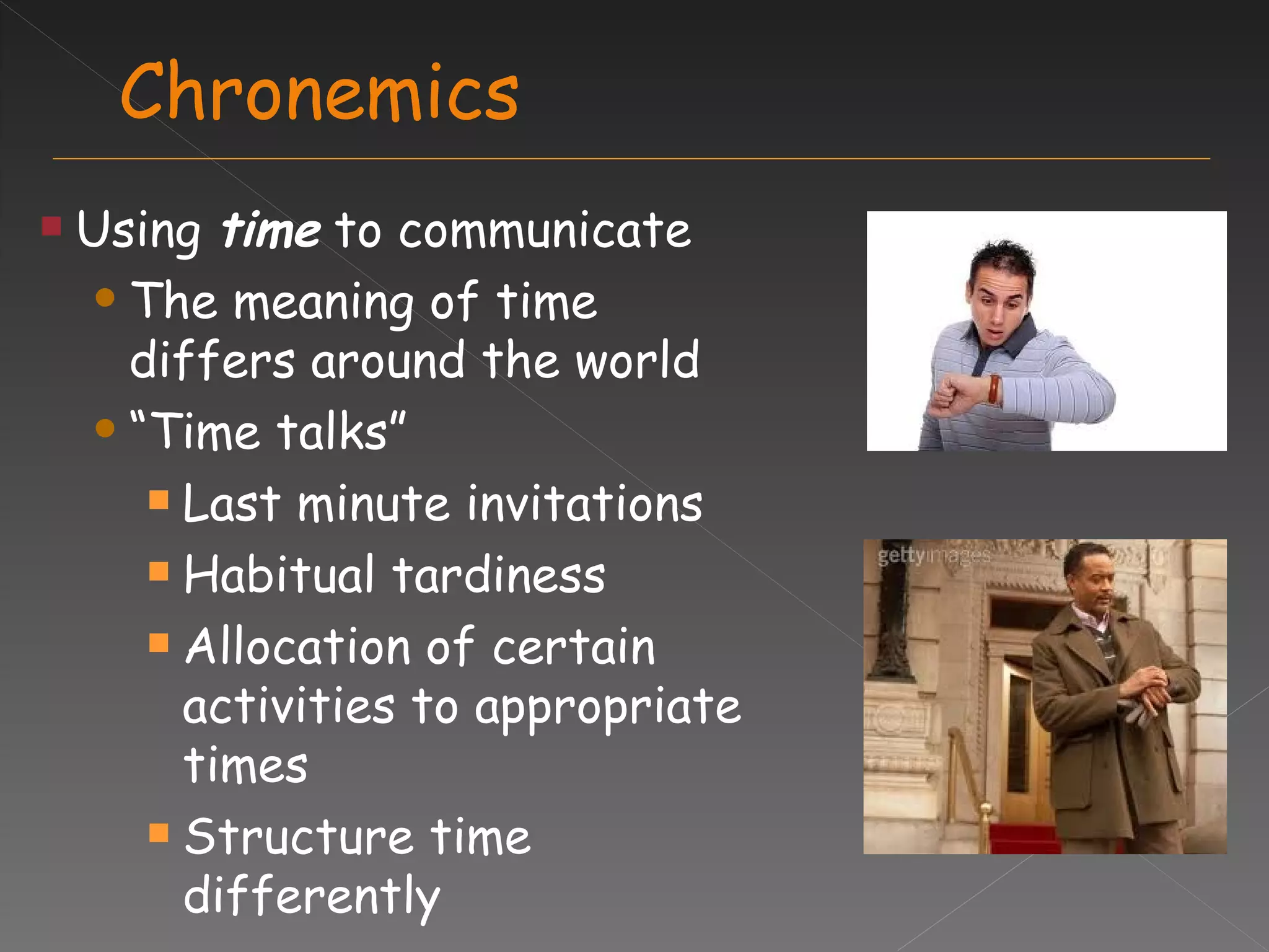 Chronemics Using  time  to communicate The meaning of time differs around the world “ Time talks” Last minute invitations Habitual tardiness Allocation of certain activities to appropriate times Structure time differently 
