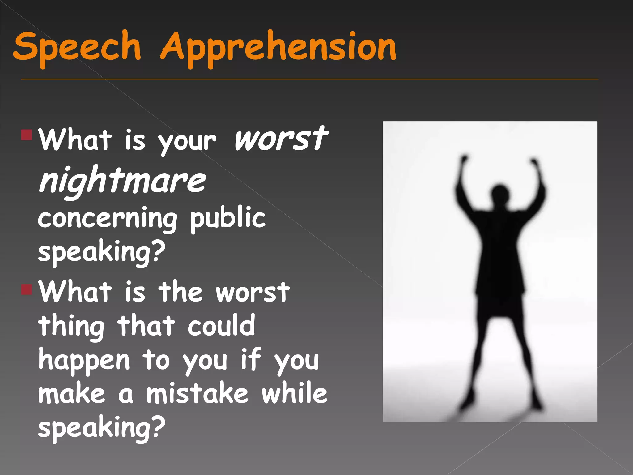 Speech Apprehension What is your   worst nightmare   concerning public speaking? What is the worst thing that could happen to you if you make a mistake while speaking? 