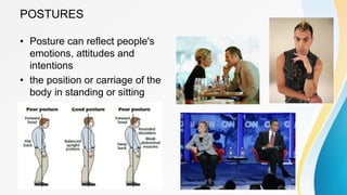 • Posture can reflect people's
emotions, attitudes and
intentions
• the position or carriage of the
body in standing or sitting
POSTURES
 