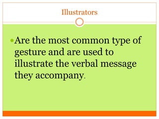 Illustrators
Are the most common type of
gesture and are used to
illustrate the verbal message
they accompany.
 