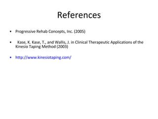 References Progressive Rehab Concepts, Inc. (2005) Kase, K. Kase, T., and Wallis, J. in Clinical Therapeutic Applications of the Kinesio Taping Method (2003) http://www.kinesiotaping.com/ 