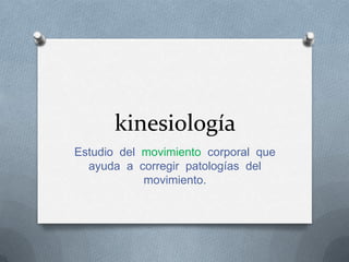kinesiología
Estudio del movimiento corporal que
  ayuda a corregir patologías del
            movimiento.
 