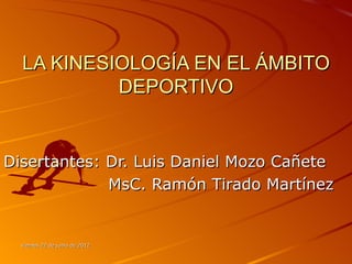 LA KINESIOLOGÍA EN EL ÁMBITO
           DEPORTIVO


Disertantes: Dr. Luis Daniel Mozo Cañete
             MsC. Ramón Tirado Martínez


  viernes 22 de junio de 2012
 
