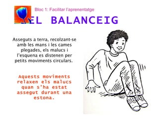 Asseguts a terra, recolzant-se amb les mans i les cames plegades, els malucs i l’esquena es distenen per petits moviments circulars.  Aquests moviments relaxen els malucs quan s’ha estat assegut durant una estona. EL BALANCEIG Bloc 1: Facilitar l’aprenentatge 
