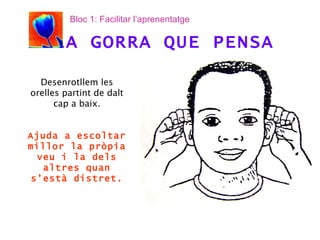 Desenrotllem les orelles partint de dalt cap a baix. Ajuda a escoltar millor la pròpia veu i la dels altres quan s’està distret. LA GORRA QUE PENSA Bloc 1: Facilitar l’aprenentatge 