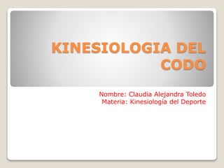 KINESIOLOGIA DEL
CODO
Nombre: Claudia Alejandra Toledo
Materia: Kinesiología del Deporte
 