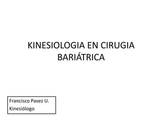 KINESIOLOGIA EN CIRUGIA BARIÁTRICA Francisco Pavez U. Kinesiólogo 