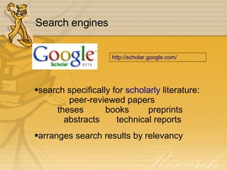 Search engines search specifically for  scholarly  literature: peer-reviewed papers  theses  books preprints abstracts   technical reports arranges search results by relevancy  http:// scholar.google.com / 