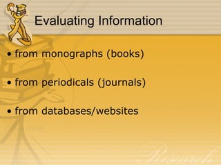 Evaluating Information from monographs (books) from periodicals (journals) from databases/websites 