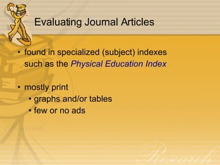 Evaluating Journal Articles found in specialized (subject) indexes such as the  Physical Education Index mostly print graphs and/or tables few or no ads 